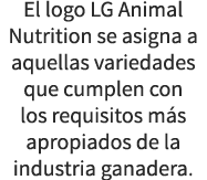 El logo LG Animal Nutrition se asigna a aquellas variedades que cumplen con los requisitos m s apropiados de la indus...