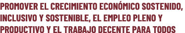 PROMOVER EL CRECIMIENTO ECON MICO SOSTENIDO, INCLUSIVO Y SOSTENIBLE, EL EMPLEO PLENO Y PRODUCTIVO Y EL TRABAJO DECENT...