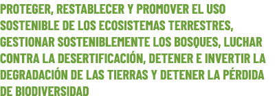 PROTEGER, RESTABLECER Y PROMOVER EL USO SOSTENIBLE DE LOS ECOSISTEMAS TERRESTRES, GESTIONAR SOSTENIBLEMENTE LOS BOSQU...
