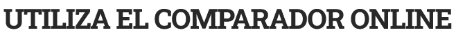 UTILIZA EL COMPARADOR ONLINE